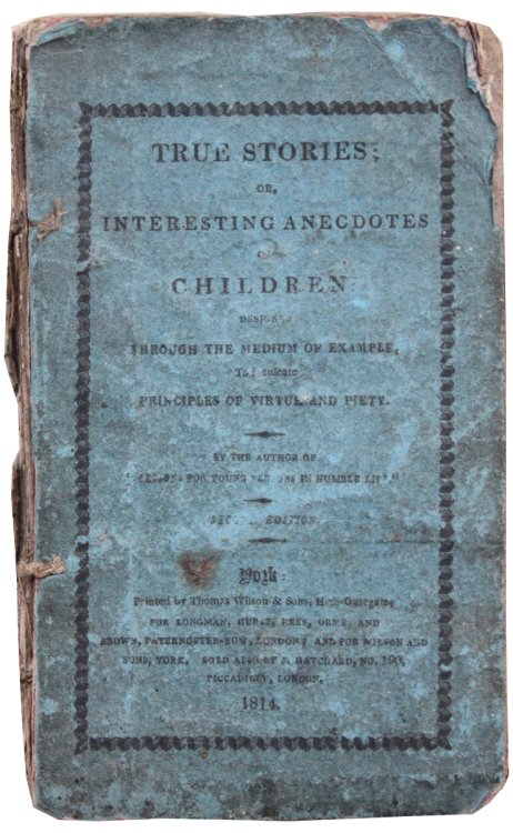 True Stories; or, Interesting Anecdotes of Children: designed through the medium of example, to inculcate principles of virtue and piety.