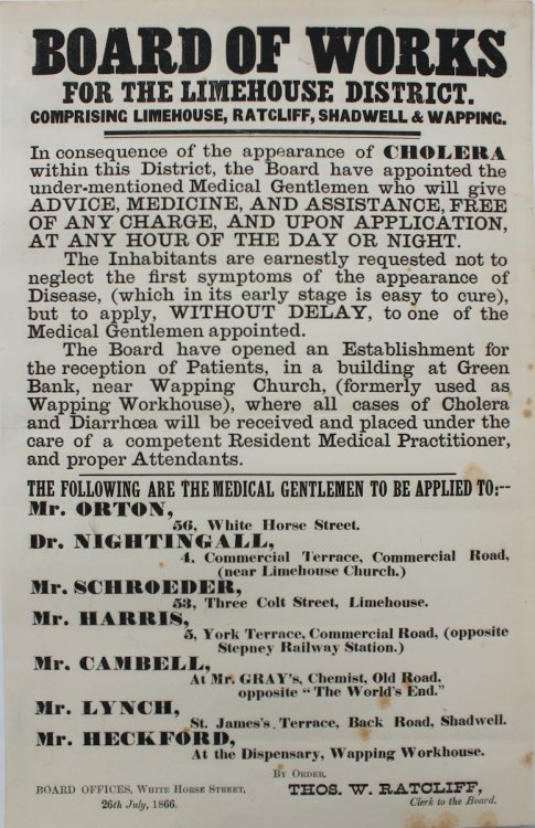 Board of Works to the Limehouse District. Comprising Limehouse, Ratcliff, Shadwell & Wapping. In consequence of the appearance of Cholera within this District, the Board have appointed the under-mentioned Medical Gentlemen who will give Advice, Medicine, and Assistance, Free of Charge, and Upon 