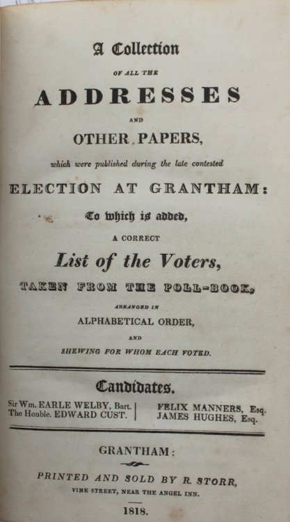 Bound Volume with 7 items. 1. A Collection of All the Addresses and Other Papers, which were published during the late contested Election at Grantham: to which is added, a correct List of the Voters, taken from the Poll-Book. Candidates, Sir William Earle Welby, The Hon. Edward Cust, Felix Manners, 