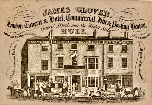 James Glover, London Tavern & Hotel, Commercial Inn & Posting House. Queen Street, near the Water Side, Hull. Lock up coach houses, good stabling. Coaches & Steam Packets to all parts of the Kingdon.