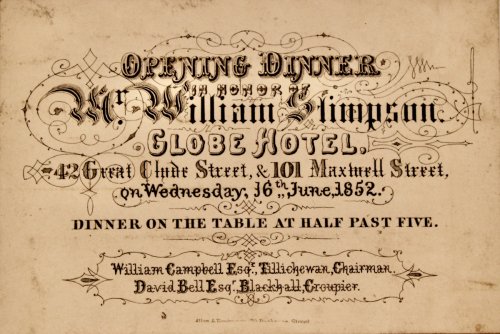 Opening Dinner in Honor of Mr. William Stimpson. Globe Hotel, 22 Great Clyde Street, & 101, Maxwell Street, on Wednesday, 16th June, 1852. Dinner on the Table at Half Past Five. William Campbell, Esq. Tillechewan, Chairman. David Bell, Esq. Blackhall, Croupier.