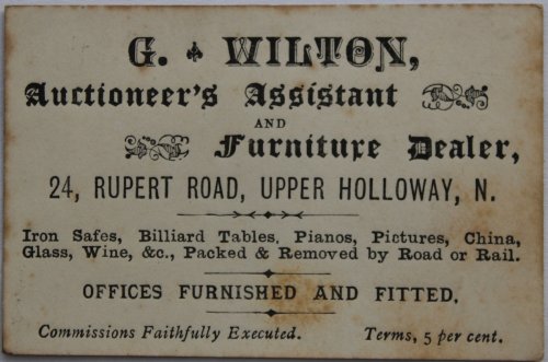 Auctionerr’s Assistant and Furniture Dealer. 24, Rupert Road, Upper Holloway, N. Iron Sales, Billiard Tables, Pianos, Pictures, China, Glass, Wine, &., Packed and Removed by Road or Rail. Offices Furnished and Fitted. Commissions Faithfully Executed. Terms 5 per cent.