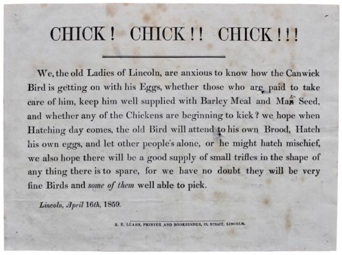 Chick! Chick!! Chick!!! We the old Ladies of Lincoln, are anxious to know how the Canwick Bird is getting on with his Eggs.