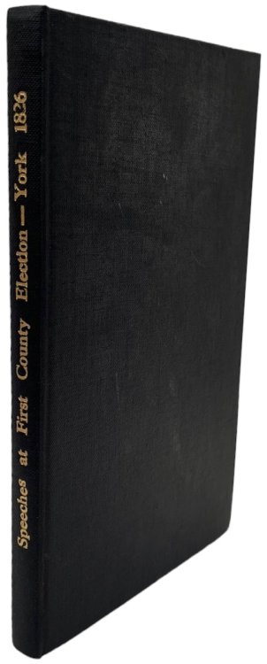 Speeches and Addresses of the Candidates for the Representation of the County of York, in the Year 1826; forming a strictly impartial and authentic documental memorial of the first election of four knights of the shire to represent that county in Parliament with the proceedings at the election dinne
