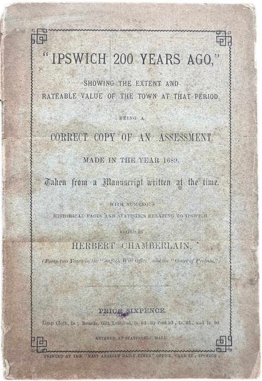 “Ipswich 200 Years Ago.” Showing the extent and rateable value of the town at that period. Being a correct copy of an assessment made in the year 1689.