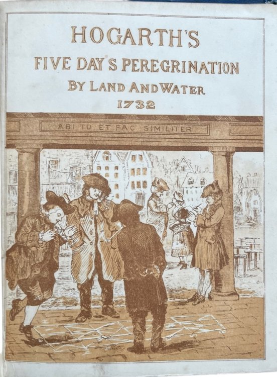 Hogarth’s Frolic. The Five Day’s Peregrination Around the Isle of Sheppey of William Hogarth and His Fellow Pilgrims, Scott, Tothall, Thornhill, and Forrest. With sketches in sepia from the original illustrations of the tour by W. Hogarth and Sam. Scott.