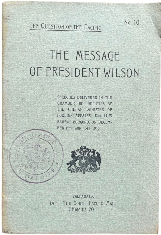 The Question of the Pacific. The Message of President Wilson. Speeches delivered in the Chamber of Deputies by the Chilian Minister of Foreign Affairs, Don Ljuis Barros Borgo&ntilde;o, on December 12th and 13th 1918.