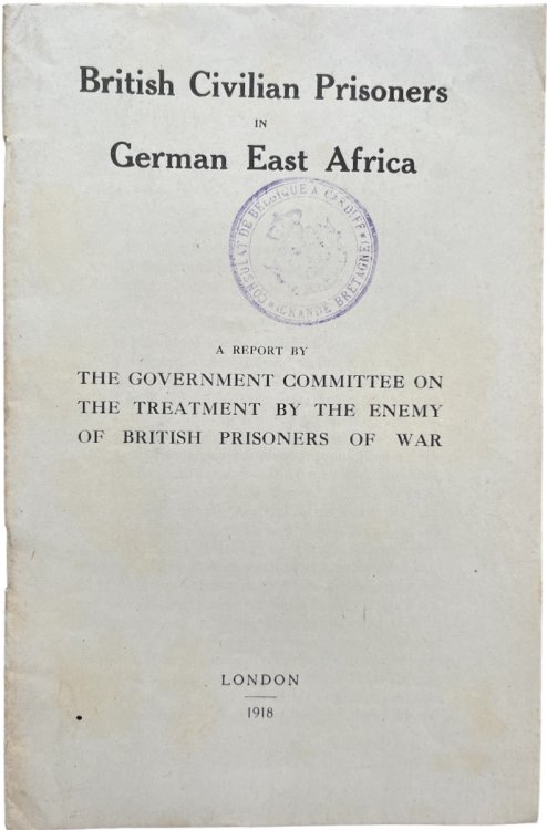British Civilian Prisoners in German East Africa. A Report by the Government Committee on the Treatment by the Enemy of British Prisoners of War.