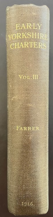 Early Yorkshire Charters, Being a Collection of Documents Anterior to the Thirteenth Century Made From the Public Records, Monastic Chartularies, Roger Dodsworth’s Manuscripts and Other Available Sources. Vol. III.
