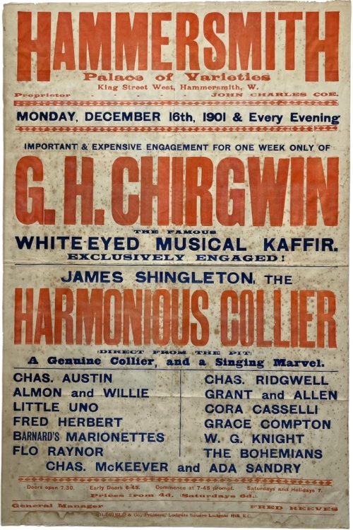 Hammersmith Palace of Varieties. G.H. Chirgwin. and Expensive Engagement for One Week Only. G.H. Chirgwin, the Famous White-Eyed Musical Kaffir. Exclusively Engaged. James Singleton, the Harmonious Collier (Direct from the Pit).