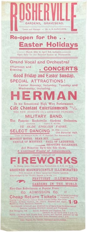 Rosherville Gardens, Gravesend. Re-open for the Easter Holidays. Herman in his Sensational High Wire Performance. The New Bioscope Co.’s Animated Pictures. Fireworks by Messrs. James Pain and Sons.
