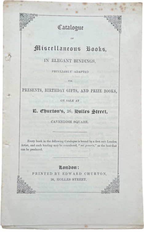 Catalogue of Miscellaneous Books in Elegant Bindings Peculiarly Adapted for Presents, Birthday Gifts, and Prize Books on Sale at E. Churton’s. 26, Holles Street, Cavendish Square.