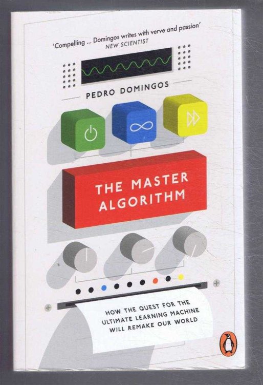 The Master Algorithm, How the Quest for the Ultimate Learning Machine Will Remake Our World