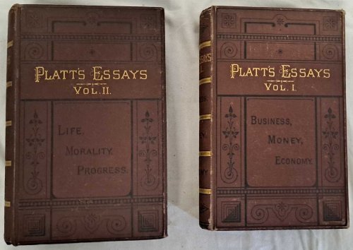 Platt's Essays: Vol. I Business, Money, Economy; Vol. II Life, Morality, Progress
