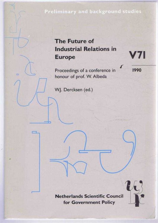 The Future of Industrial Relations in Europe, Proceedings of a conference in honour of prof. W Albeda. Preliminary and background studies V71 1990