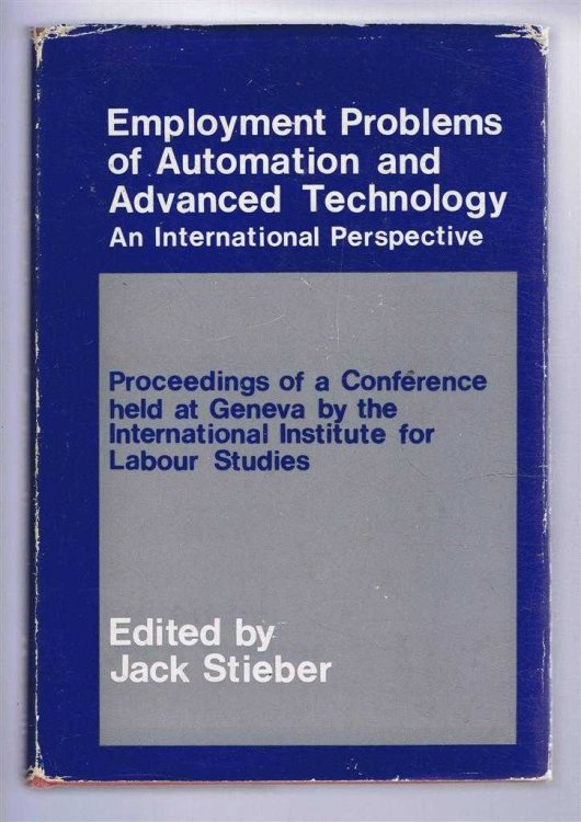 Employment Problems of Automation and Advanced Technology. An International Perspective. Proceedings of a Conference held at Geneva by the International Institute for Labour Studies 19-24 July 1964