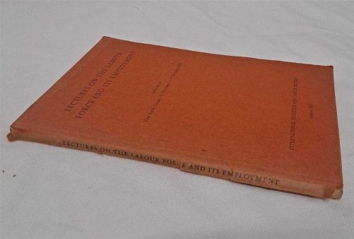 Lectures on the Labour Force and Its Employment delivered to First Study Course: 17 September - 7 December 1962, International Institute for Labour Studies