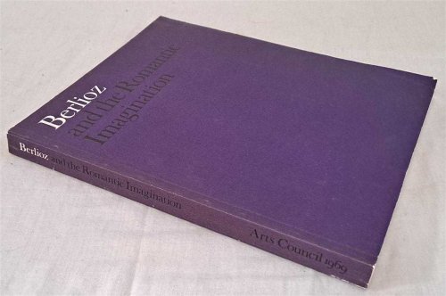 Berlioz and the Romantic Imagination, Catalogue to accompany an exhibition organized by the Arts Council and the Victoria and Albert Museum on behalf of the Berlioz Centenary Committee in co-operation with the French Government