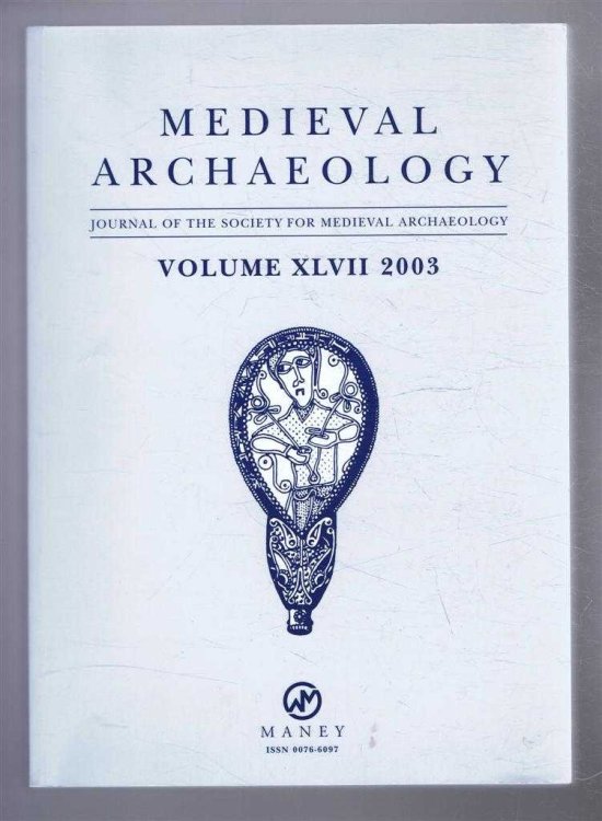 Medieval Archaeology, Journal of the Society for Medieval Archaeology, Volume XLVII (47) 2003