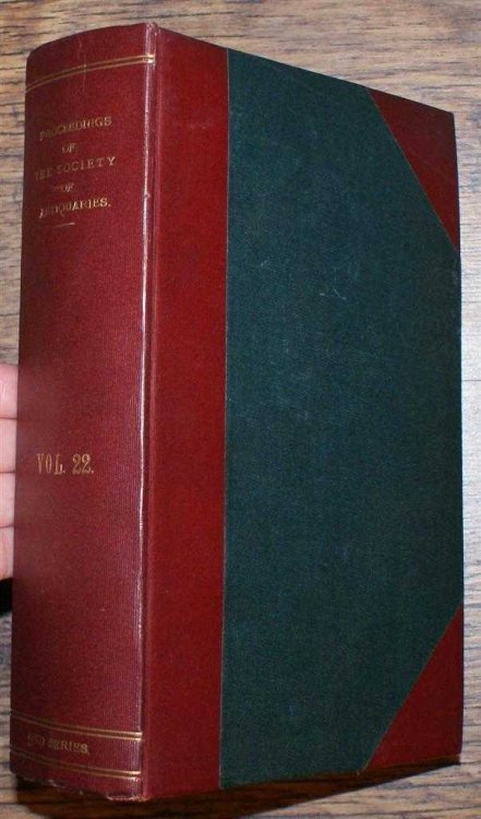 Proceedings of The Society of Antiquaries of London, 28 November 1907 to 24th June 1909, Second Series Vol XXII