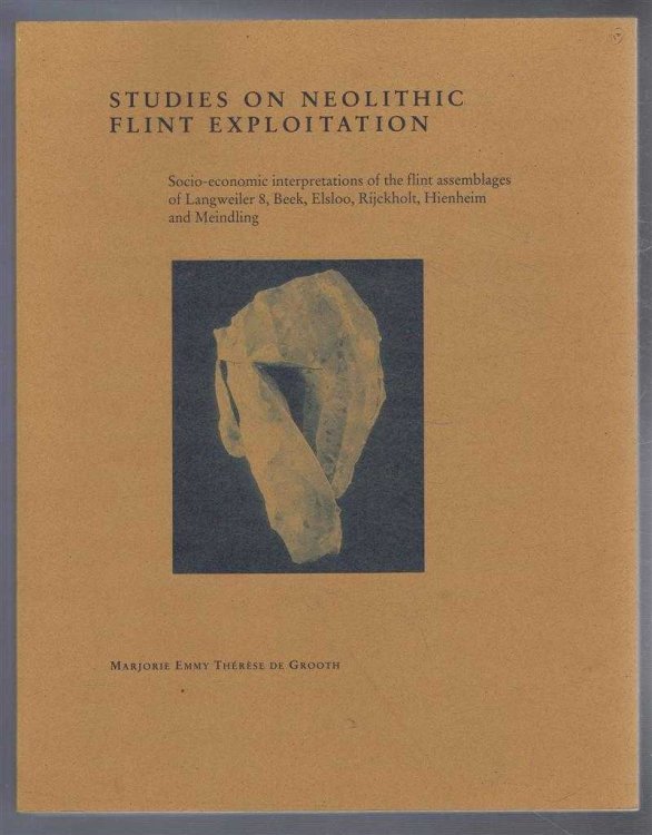 Studies on Neolithic Flint Exploitation. Socio-economic interpretations of the flint assemblages of Langweiler 8, Beek, Elsloo, Rijckholt, Heinheim and Meindling