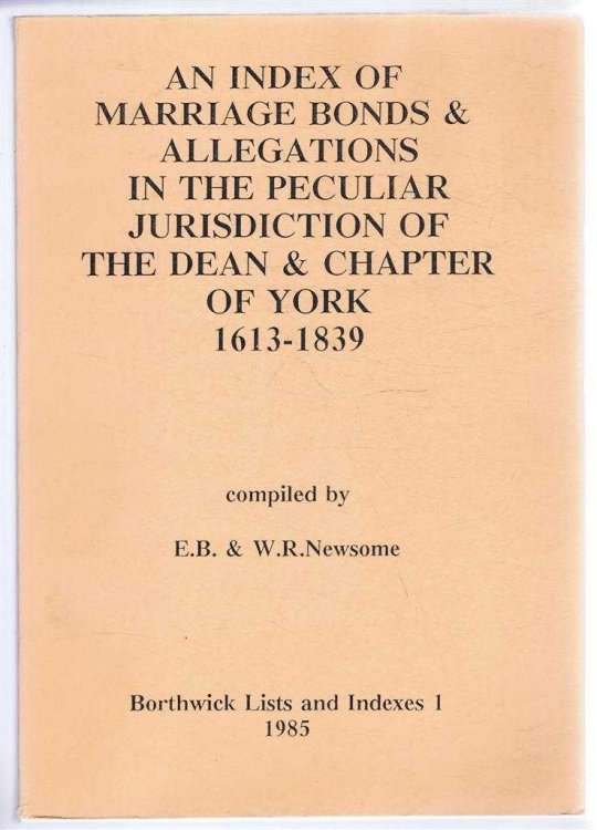 An Index of Marriage Bonds & Allegations in the Peculiar Jurisdiction of the Dean & Chapter of York 1613-1839. Borthwick Lists and Indexes 1