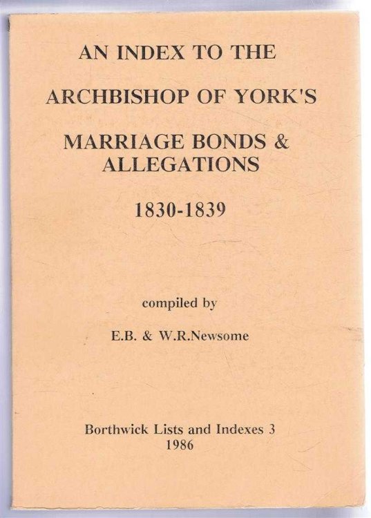 An Index to the Archbishop of York's Marriage Bonds & Allegations 1830-1839. Borthwick Lists and Indexes 3