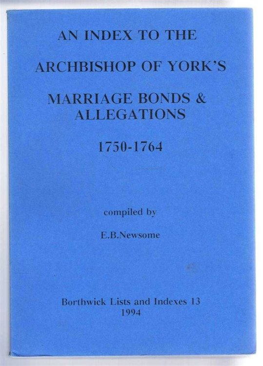 An Index to the Archbishop of York's Marriage Bonds & Allegations 1750-1764. Borthwick Lists and Indexes 3