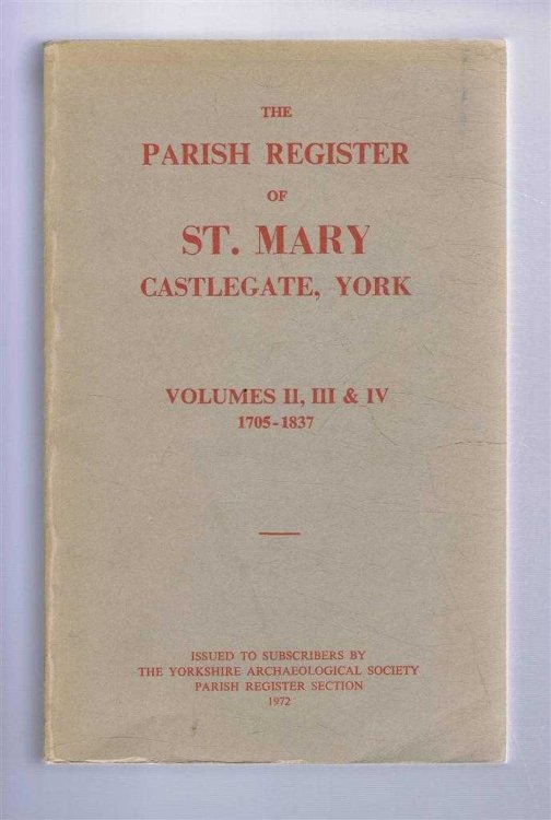 The Parish Register of St. Mary Castlegate, York Volumes II, III & IV 1705-1837, (Bishop's Transcripts 1813 - 1837). The Yorkshire Archaeology Society, Parish Register Series, Volume CXXXVI