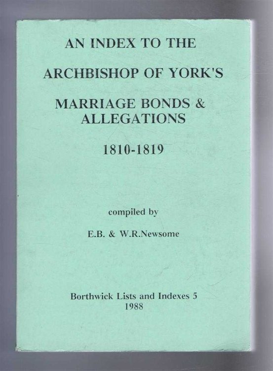 An Index to the Archbishop of York's Marriage Bonds & Allegations, 1810-1819. Borthwick Lists and Indexes 5