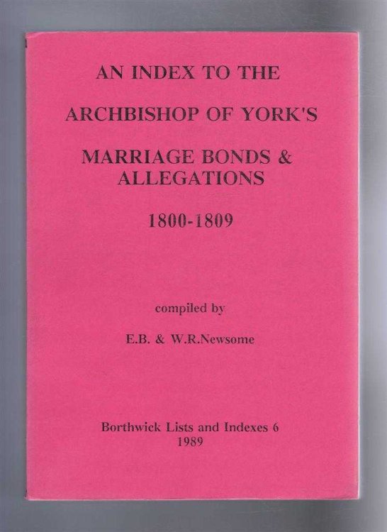 An Index to the Archbishop of York's Marriage Bonds & Allegations, 1800-1809. Borthwick Lists and Indexes 6