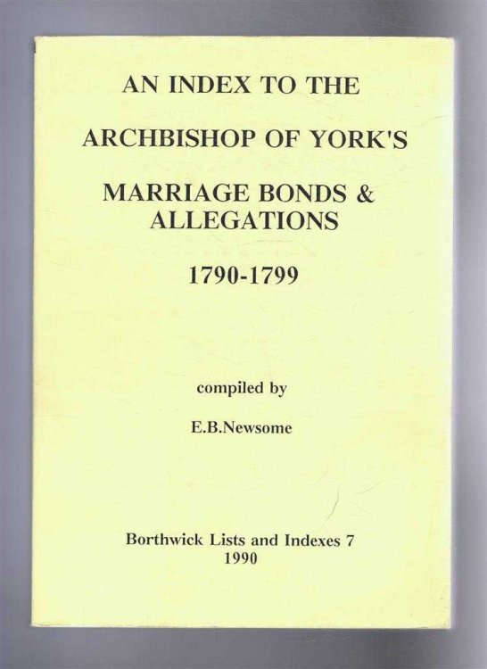 An Index to the Archbishop of York's Marriage Bonds & Allegations, 1790-1799. Borthwick Lists and Indexes 7