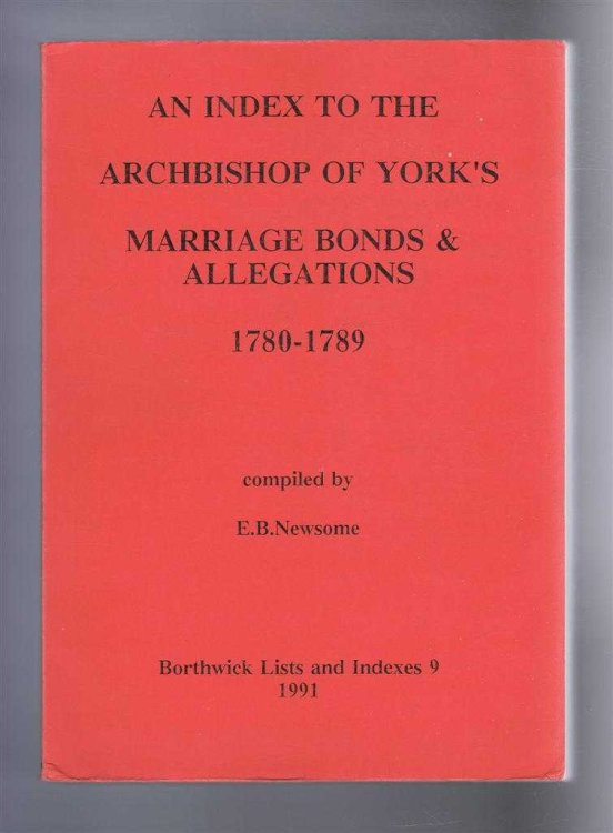 An Index to the Archbishop of York's Marriage Bonds & Allegations, 1780-1789. Borthwick Lists and Indexes 9