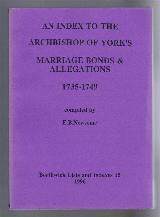 An Index to the Archbishop of York's Marriage Bonds & Allegations, 1735-1749. Borthwick Lists and Indexes 15