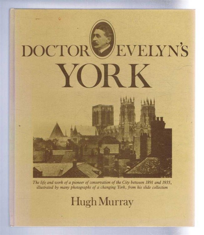Doctor Evelyn's York. The life and work of a pioneer of conservation of the City berween 1891 and 1935, illustrated by many photographs of a changing York, from his slide collection