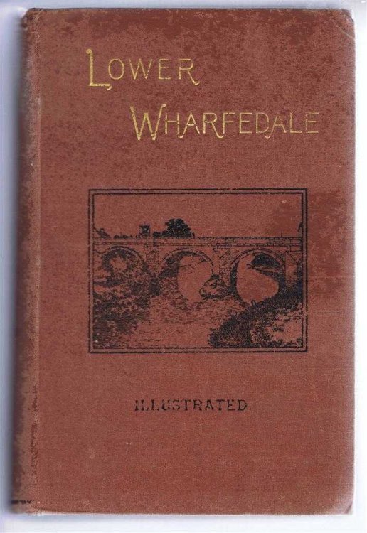 Lower Wharfedale. Being a Complete Account of the History, Antiquities and Scenery of the Picturesque Valley of the Wharfe from Cawood to Arthington