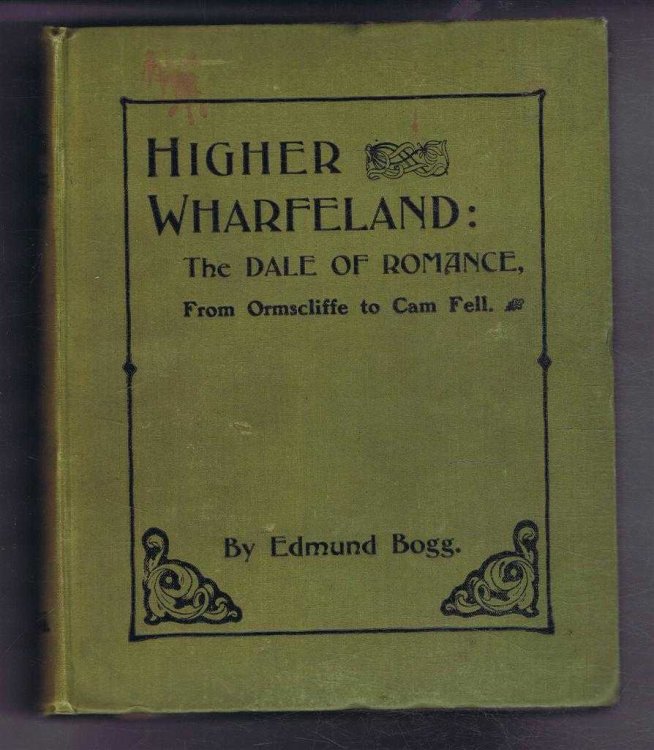 Higher Wharfeland: The Dale of Romance From Ormscliffe to Cam Fell, Being a Description of the Picturesque Features, History, Antiquities, Rare Architecture, Tradition, Old World Story and Also Its Flora.