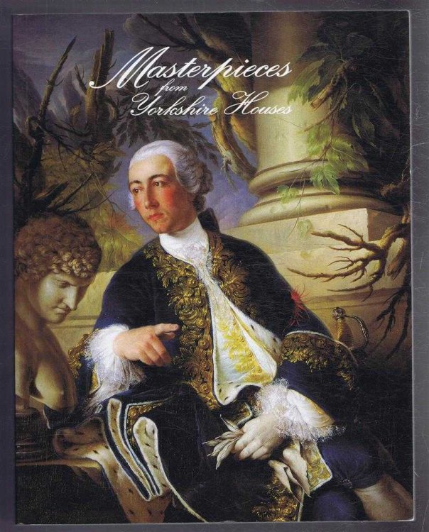 Masterpieces from Yorkshire Houses, Yorkshire Families at Home and Abroad 1700 - 1850. Catalogue and Essays published in association with exhibition at York City Art Gallery January to March 1994