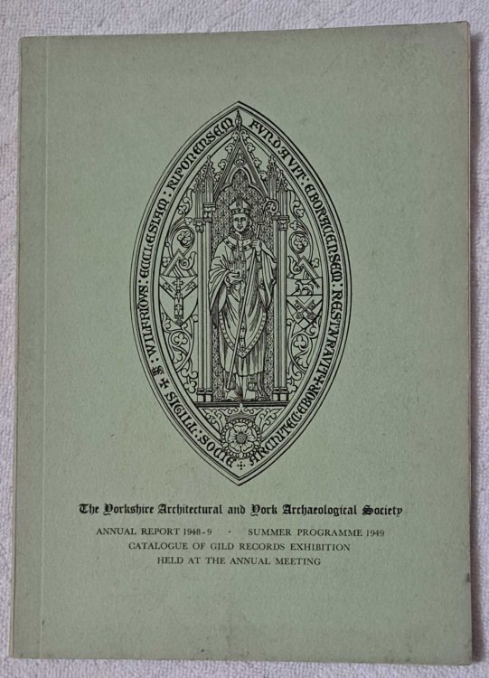 The Yorkshire Architectural and York Archaeological Society, Annual Report 1948-9, Summer Programme 1949, Catalogue of Gild Records Exhibition Held at the Annual Meeting