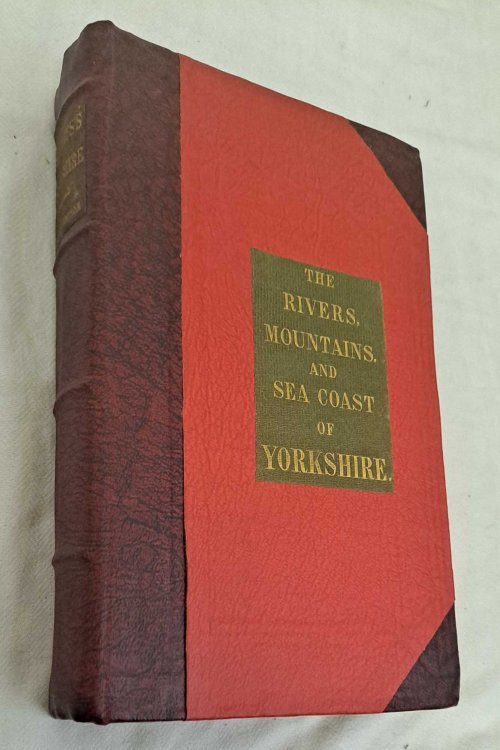 The Rivers, Mountains and Sea-Coast of Yorkshire with Essays on the Climate, Scenery, and Ancient Inhabitants of the County