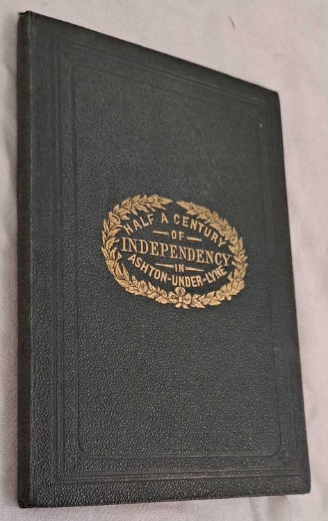 Half a Century of Independency In Ashton-Under-Lyne together with a Manual of Albion Independent Church. Sold in Aid of the Bazaar held in Albion New Schools, May, 1867