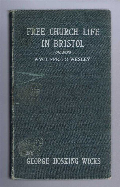 FREE CHURCH LIFE IN BRISTOL: From Wycliffe to Wesley - Containing Stories of the Sacrifices and the Successes of Those Who Strove After Civil and Religious Freedom During Four Centuries and a Half, with Sketches of the Growth and Development of the City During That Period.