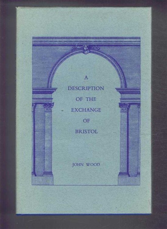 A DESCRIPTION OF THE EXCHANGE OF BRISTOL: Wherein the Ceremony of Laying the first stone of that Structure; Together with That of opening the Building for Publick Use, Is particularly Recited