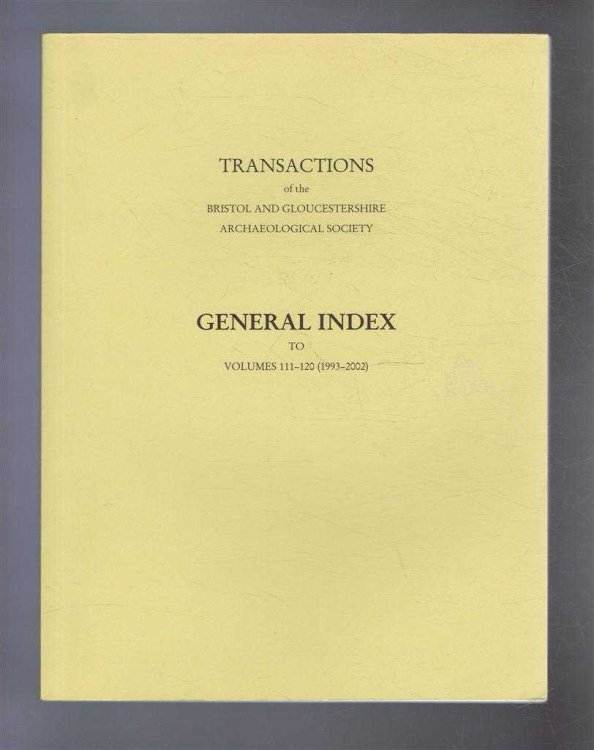 Transactions of the Bristol and Gloucestershire Archaeological Society: General Index to Vols. 111-120 (1993-2002)
