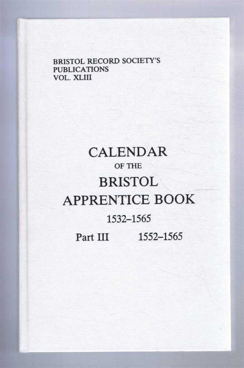 Bristol Record Society's Publications Vol. XLIII CALENDAR OF THE BRISTOL APPRENTICE BOOK 1532-1565: Part III 1552-1565