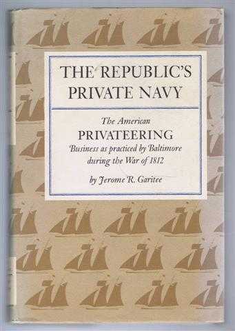 The Republic's Private Navy. The American Privateering Business as practised by Baltimore during the War of 1812. The American Martime Library series, Volume VIII