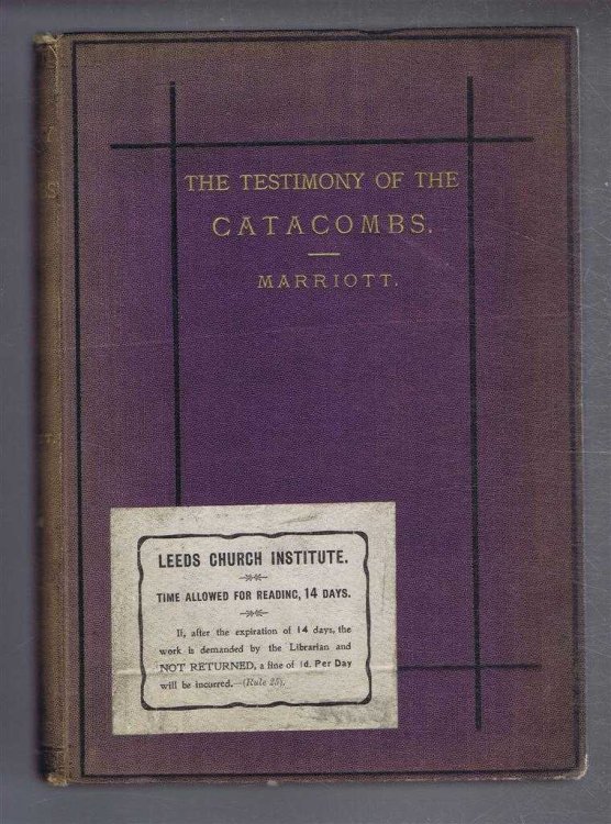 The Testimony of the Catacombs and of Other Monuments of Christian Art, From the Second to the Eighteenth Century, Concerning Questions of Dictrine and Now Disputed in the Church