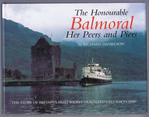 THE HONOURABLE BALMORAL - HER PEERS AND PIERS The Story of Britain's Most Widely-Travelled Excursion Ship