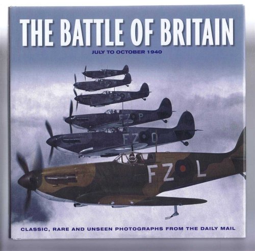 The Battle of Britain, July to October 1940. Classic, Rare and Unseen Photographs from the Daily Mail