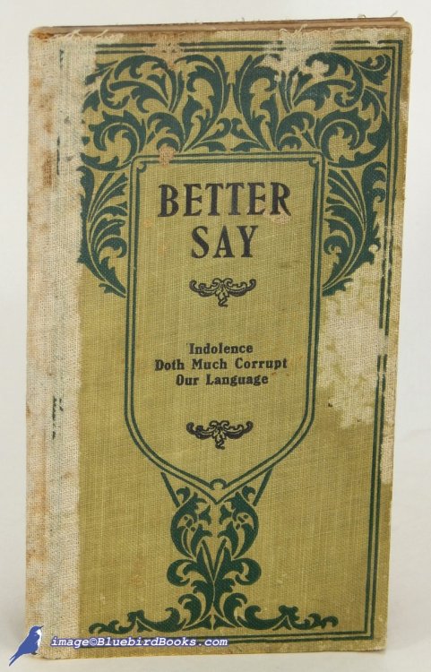 Better Say: A Book of Helpful Suggestions for the Correct Use of English Words and Phrases